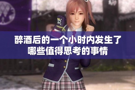 醉酒后的一个小时内发生了哪些值得思考的事情