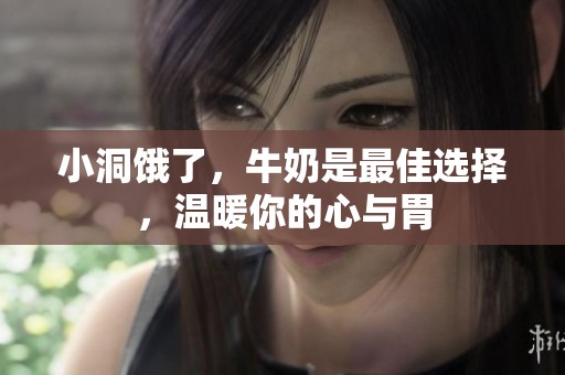 小洞饿了，牛奶是最佳选择，温暖你的心与胃