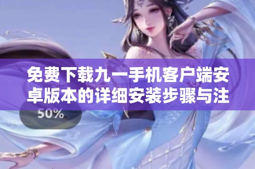 免费下载九一手机客户端安卓版本的详细安装步骤与注意事项