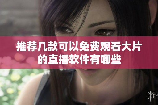 推荐几款可以免费观看大片的直播软件有哪些
