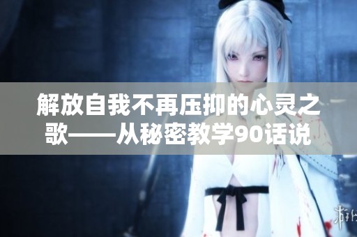 解放自我不再压抑的心灵之歌——从秘密教学90话说起