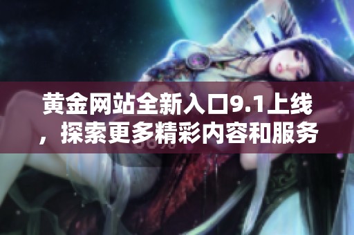 黄金网站全新入口9.1上线，探索更多精彩内容和服务