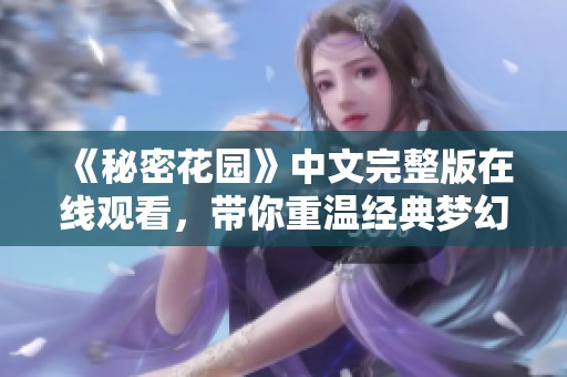 《秘密花园》中文完整版在线观看，带你重温经典梦幻之旅
