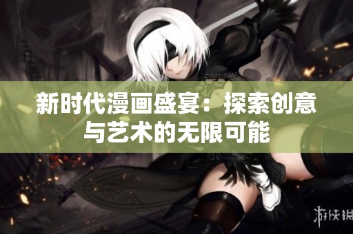 新时代漫画盛宴：探索创意与艺术的无限可能