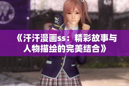《汗汗漫画ss：精彩故事与人物描绘的完美结合》