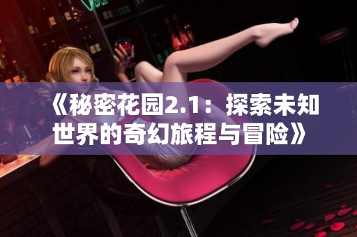 《秘密花园2.1：探索未知世界的奇幻旅程与冒险》