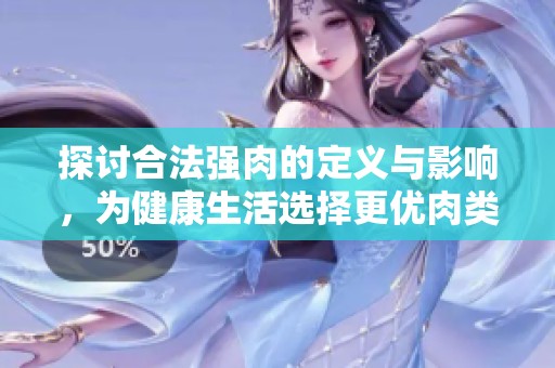 探讨合法强肉的定义与影响，为健康生活选择更优肉类