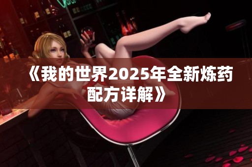 《我的世界2025年全新炼药配方详解》 《我的世界2025年全新炼药配方详解》