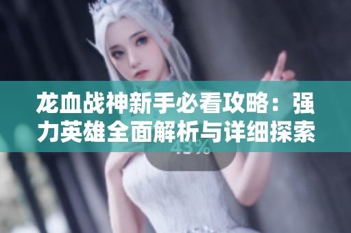 龙血战神新手必看攻略：强力英雄全面解析与详细探索