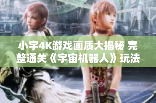 小宇4K游戏画质大揭秘 完整通关《宇宙机器人》玩法解析