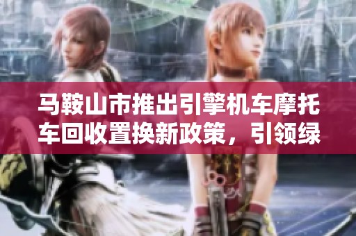 马鞍山市推出引擎机车摩托车回收置换新政策，引领绿色出行