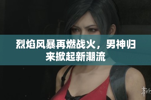 烈焰风暴再燃战火，男神归来掀起新潮流