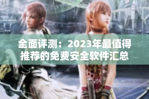 全面评测：2023年最值得推荐的免费安全软件汇总