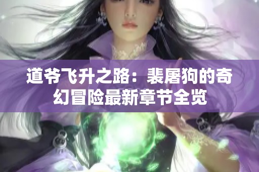 道爷飞升之路：裴屠狗的奇幻冒险最新章节全览