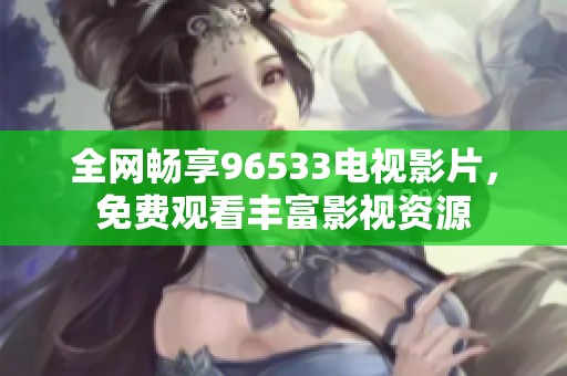 全网畅享96533电视影片，免费观看丰富影视资源