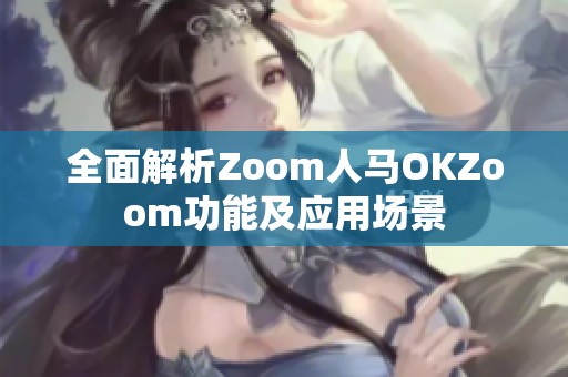 全面解析Zoom人马OKZoom功能及应用场景