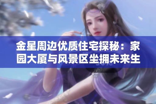金星周边优质住宅探秘：家园大厦与风景区坐拥未来生活之美