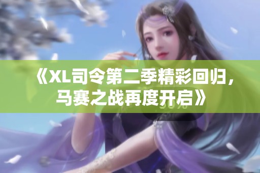 《XL司令第二季精彩回归，马赛之战再度开启》