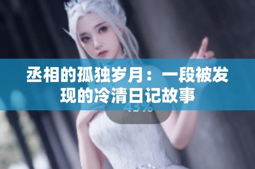 丞相的孤独岁月：一段被发现的冷清日记故事