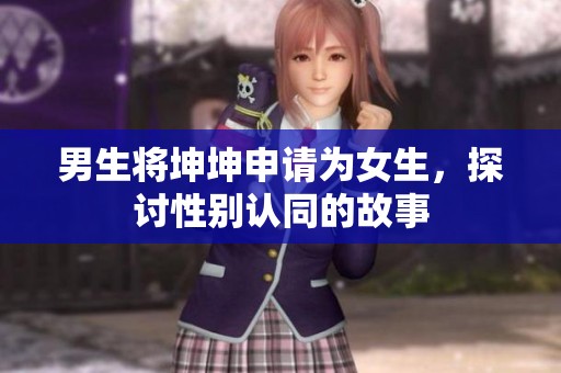 男生将坤坤申请为女生，探讨性别认同的故事