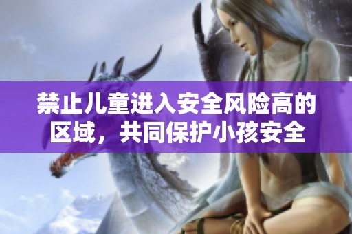 禁止儿童进入安全风险高的区域，共同保护小孩安全