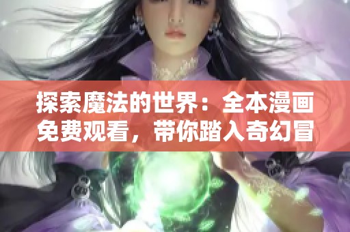 探索魔法的世界：全本漫画免费观看，带你踏入奇幻冒险之旅