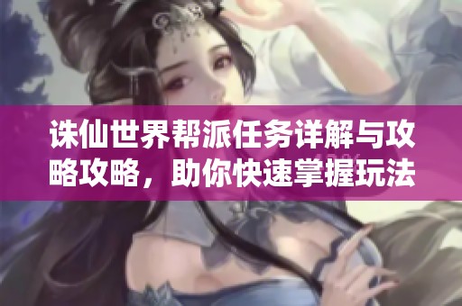 诛仙世界帮派任务详解与攻略攻略，助你快速掌握玩法技巧