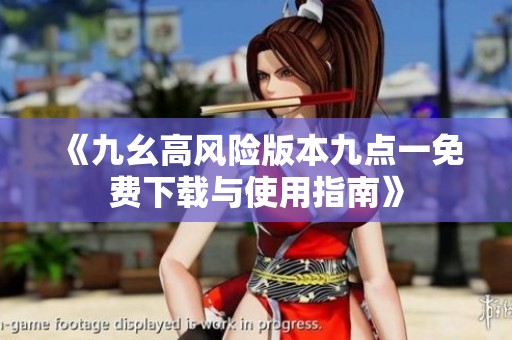 《九幺高风险版本九点一免费下载与使用指南》