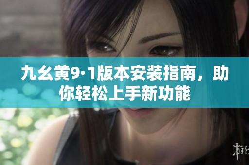 九幺黄9·1版本安装指南，助你轻松上手新功能