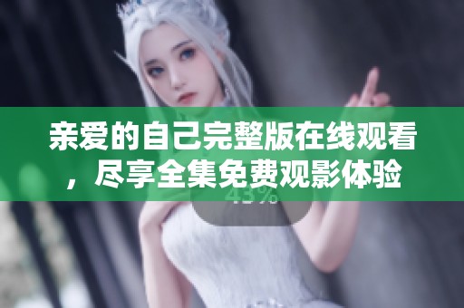 亲爱的自己完整版在线观看，尽享全集免费观影体验