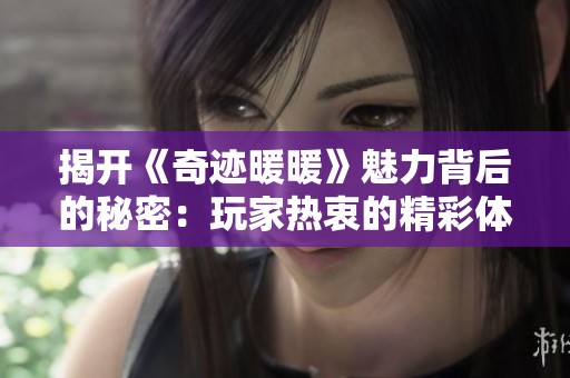 揭开《奇迹暖暖》魅力背后的秘密：玩家热衷的精彩体验与追求