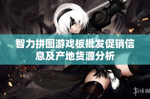智力拼图游戏板批发促销信息及产地货源分析