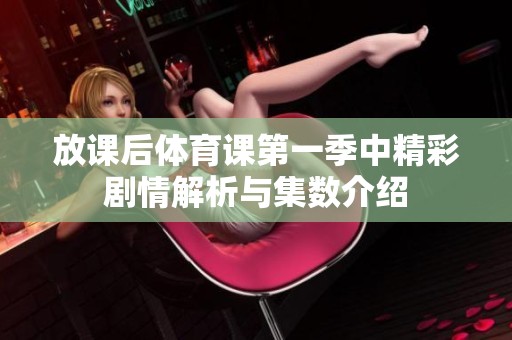 放课后体育课第一季中精彩剧情解析与集数介绍