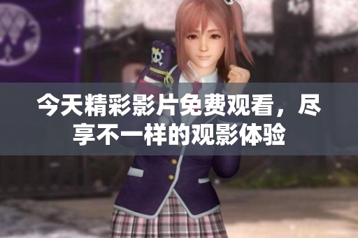 今天精彩影片免费观看，尽享不一样的观影体验