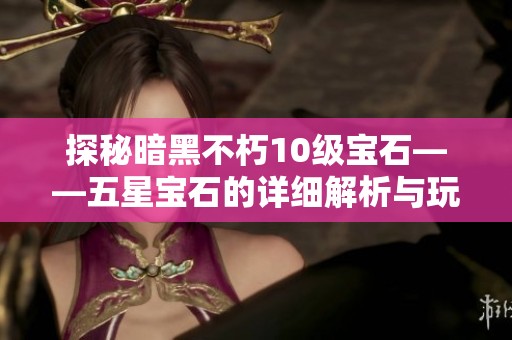 探秘暗黑不朽10级宝石——五星宝石的详细解析与玩法指南