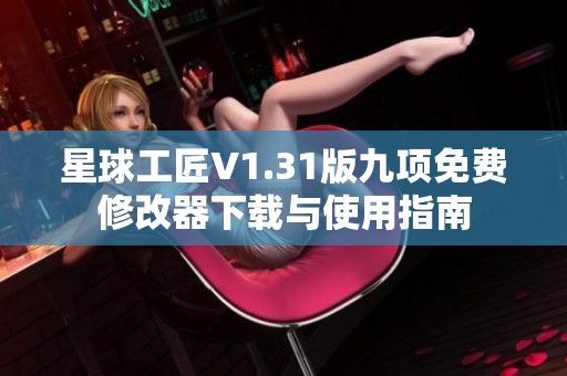 星球工匠V1.31版九项免费修改器下载与使用指南
