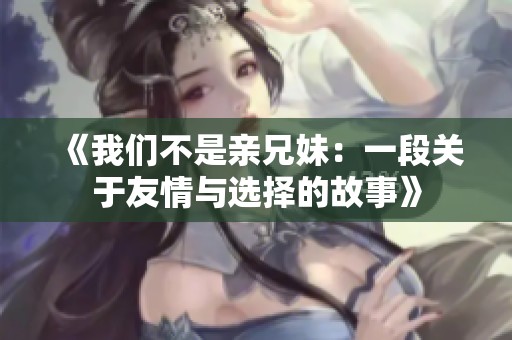 《我们不是亲兄妹：一段关于友情与选择的故事》