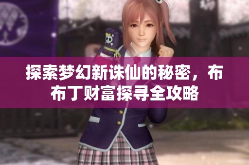 探索梦幻新诛仙的秘密，布布丁财富探寻全攻略