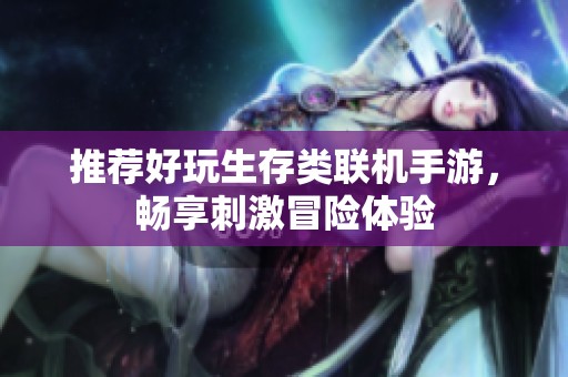 推荐好玩生存类联机手游，畅享刺激冒险体验