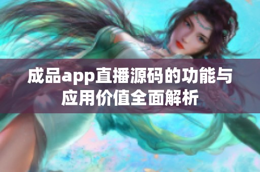 成品app直播源码的功能与应用价值全面解析