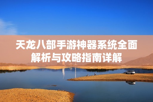 天龙八部手游神器系统全面解析与攻略指南详解