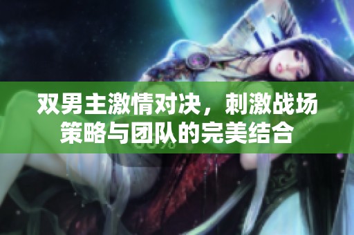 双男主激情对决，刺激战场策略与团队的完美结合