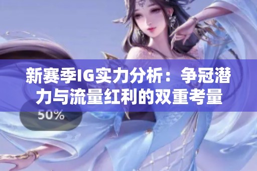 新赛季IG实力分析：争冠潜力与流量红利的双重考量