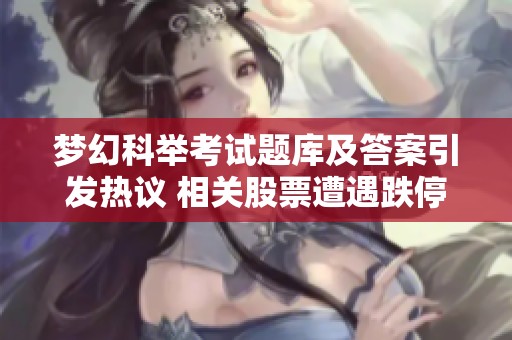 梦幻科举考试题库及答案引发热议 相关股票遭遇跌停