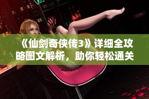 《仙剑奇侠传3》详细全攻略图文解析，助你轻松通关