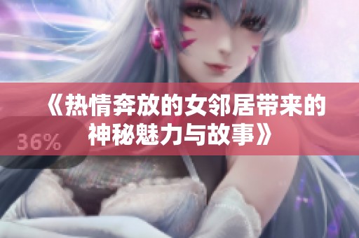 《热情奔放的女邻居带来的神秘魅力与故事》
