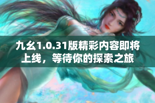九幺1.0.31版精彩内容即将上线，等待你的探索之旅