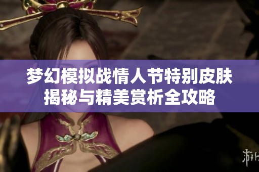梦幻模拟战情人节特别皮肤揭秘与精美赏析全攻略