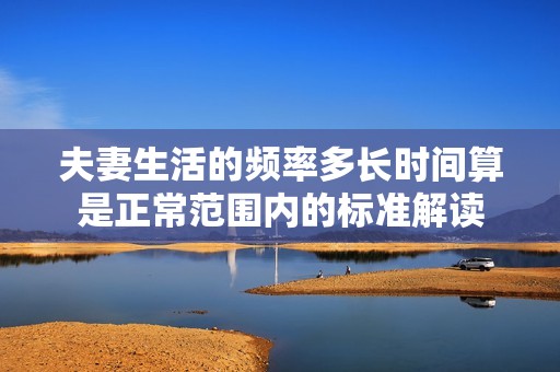 夫妻生活的频率多长时间算是正常范围内的标准解读