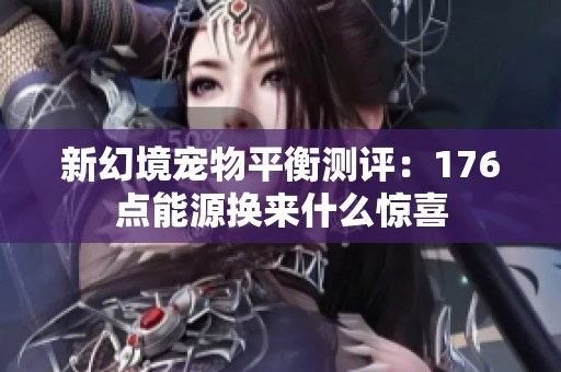 新幻境宠物平衡测评：176点能源换来什么惊喜